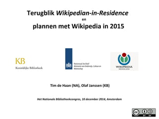 Terugblik Wikipedian-in-Residence 
en 
plannen met Wikipedia in 2015 
Tim de Haan (NA), Olaf Janssen (KB) 
Het Nationale Bibliotheekcongres, 10 december 2014, Amsterdam 
 