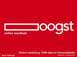 Online marketing, CRM data en Personalisatie
Arjen Hettinga

NDFM 2013 – 3 december 2013

 