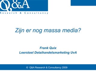 Zijn er nog massa media?

              Frank Quix
 Leerstoel Detaihandelsmarketing UvA



     © Q&A Research & Consultancy 2009
 