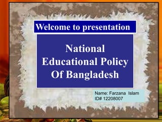 National
Educational Policy
Of Bangladesh
Welcome to presentation
Name: Farzana Islam
ID# 12208007
 