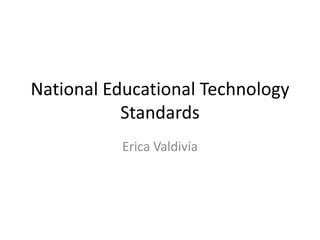 National Educational Technology
           Standards
          Erica Valdivia
 