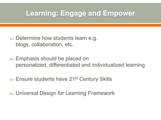    Determine how students learn e.g.
    blogs, collaboration, etc.

   Emphasis should be placed on
    personalized, differentiated and individualized learning

   Ensure students have 21st Century Skills

   Universal Design for Learning Framework
 