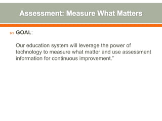    GOAL:

    Our education system will leverage the power of
    technology to measure what matter and use assessment
    information for continuous improvement.”
 