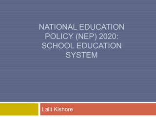 NATIONAL EDUCATION
POLICY (NEP) 2020:
SCHOOL EDUCATION
SYSTEM
Lalit Kishore
 
