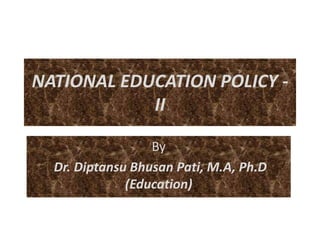 NATIONAL EDUCATION POLICY -
II
By
Dr. Diptansu Bhusan Pati, M.A, Ph.D
(Education)
 