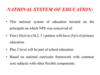 NATIONAL SYSTEM OF EDUCATION:
• This national system of education insisted on the
principals on which NPE was conceived of...