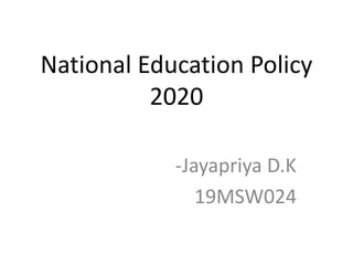 National Education Policy
2020
-Jayapriya D.K
19MSW024
 