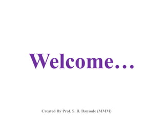 Welcome…
Created By Prof. S. B. Bansode (MMM)
 