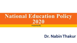 National Education Policy
2020
Presented By
Dr. NabinThakur
 