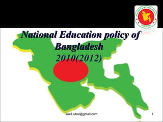 National Education policy ofNational Education policy of
BangladeshBangladesh
2010(2012)
1sakil.iubat@gmail.com
 