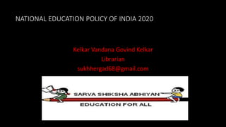 NATIONAL EDUCATION POLICY OF INDIA 2020
Kelkar Vandana Govind Kelkar
Librarian
sukhhergad68@gmail.com
 