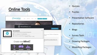 13
Online Tools
• Quizzes
• Puzzles
• Presentation Software
• Repositories
• Blogs
• Survey Tools
• Drawing Packages
• Modelling Packages
 