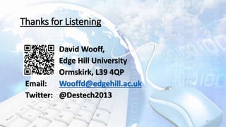David Wooff,
Edge Hill University
Ormskirk, L39 4QP
Email: Wooffd@edgehill.ac.uk
Twitter: @Destech2013
26
Thanks for Listening
 