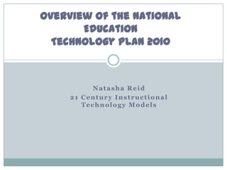 Overview of the National
       Education
  Technology Plan 2010



           Natasha Reid
     21 Century Instructional
        Technology Models
 