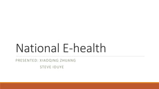 National E-health
PRESENTED: XIAOQING ZHUANG
STEVE IDUYE
 