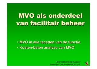 MVO als onderdeel
van facilitair beheer

 MVO in alle facetten van de functie
 Kosten-baten analyse van MVO



                  www.duurzaamheidopkantoor.nl
 