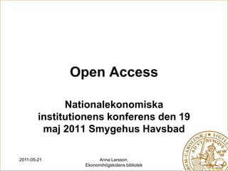 Open Access Nationalekonomiska institutionens konferens den 19 maj 2011 Smygehus Havsbad 2011-05-19 Anna Larsson, Ekonomihögskolans bibliotek 