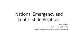 National Emergency and
Centre State Relations
Shreya Sarkar
LLM 1 year course (2020-2021)
New Law College, Bharati Vidyapeeth Deemed to be University
 