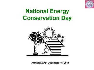 National Energy 
Conservation Day 
AHMEDABAD December 14, 2014 
 