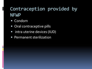 Contraception provided by
NFWP
 Condom
 Oral contraceptive pills
 intra uterine devices (IUD)
 Permanent sterilization
 