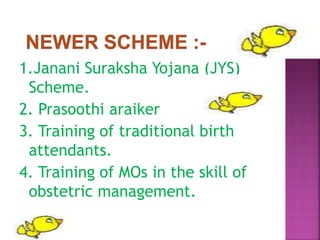 1.Janani Suraksha Yojana (JYS)
Scheme.
2. Prasoothi araiker
3. Training of traditional birth
attendants.
4. Training of MOs in the skill of
obstetric management.
 