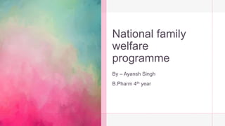 National family
welfare
programme
By – Ayansh Singh
B.Pharm 4th year
 