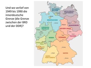 Und wo verlief von
1949 bis 1990 die
innerdeutsche
Grenze (die Grenze
zwischen der BRD
und der DDR)?
 
