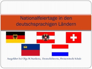 Nationalfeiertage in den
        deutschsprachigen Ländern




Ausgeführt bei Olga M.Starikova, Deutschlehrerin, Hwinewitschi Schule
 