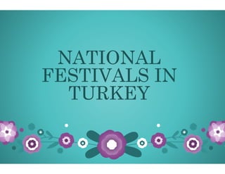 NATIONALNATIONAL
FESTIVALS INFESTIVALS IN
TURKEYTURKEYTURKEYTURKEY
NATIONALNATIONAL
FESTIVALS INFESTIVALS IN
TURKEYTURKEYTURKEYTURKEY
 