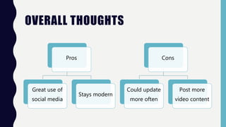 OVERALL THOUGHTS
Pros
Great use of
social media
Stays modern
Cons
Could update
more often
Post more
video content
 