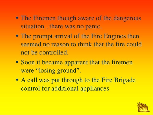 ï· The Firemen though aware of the dangerous
situation , there was no panic.
ï· The prompt arrival of the Fire Engines then
...