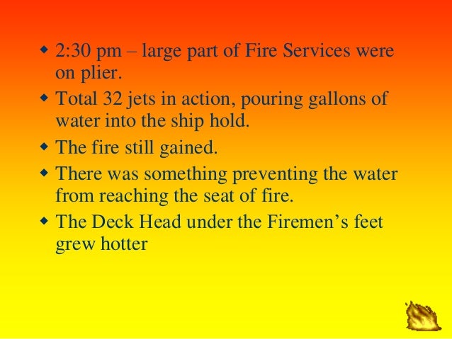 ï· 2:30 pm â€“ large part of Fire Services were
on plier.
ï· Total 32 jets in action, pouring gallons of
water into the ship h...