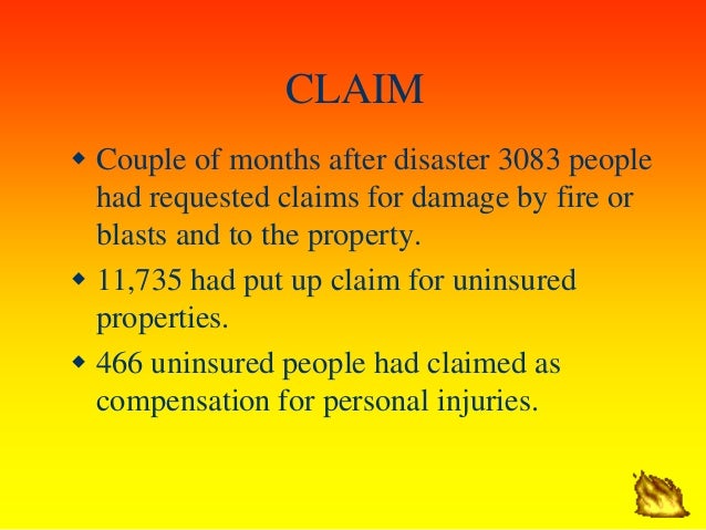 CLAIM
ï· Couple of months after disaster 3083 people
had requested claims for damage by fire or
blasts and to the property....