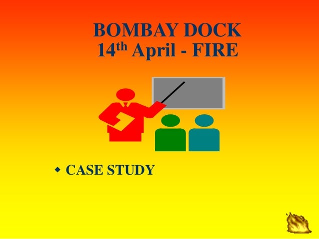 BOMBAY DOCK
14th April - FIRE
ï· CASE STUDY
 