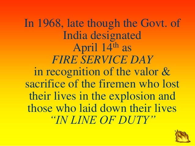 In 1968, late though the Govt. of
India designated
April 14th as
FIRE SERVICE DAY
in recognition of the valor &
sacrifice ...