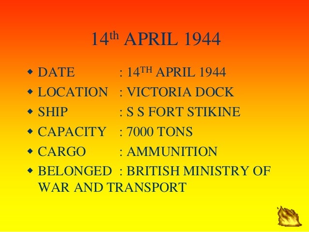 14th APRIL 1944
ï· DATE : 14TH APRIL 1944
ï· LOCATION : VICTORIA DOCK
ï· SHIP : S S FORT STIKINE
ï· CAPACITY : 7000 TONS
ï· CAR...