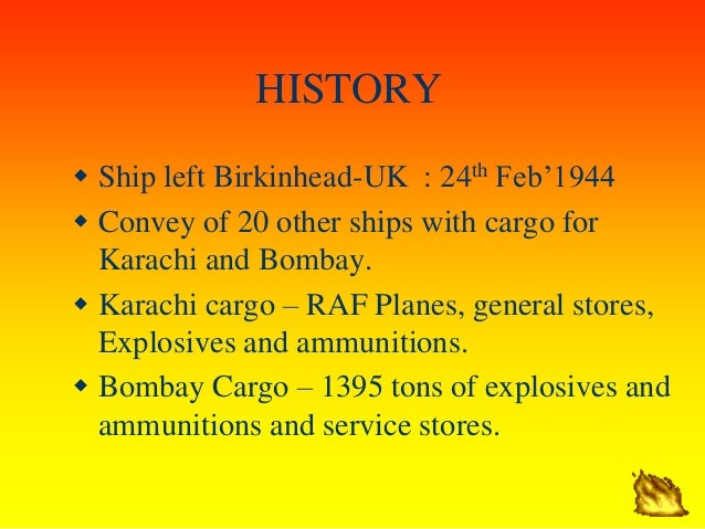 HISTORY
ï· Ship left Birkinhead-UK : 24th Febâ€™1944
ï· Convey of 20 other ships with cargo for
Karachi and Bombay.
ï· Karachi ...