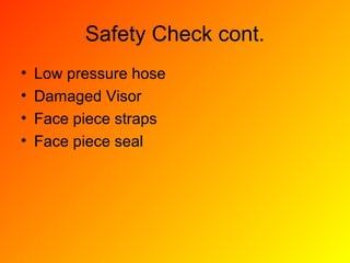 Safety Check cont.
• Low pressure hose
• Damaged Visor
• Face piece straps
• Face piece seal
 