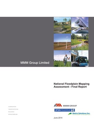 COMMUNITIES 
TRANSPORTATION 
BUILDINGS 
INFRASTRUCTURE 
National Floodplain Mapping 
Assessment - Final Report 
MMM Group Limited 
June 2014 
 
