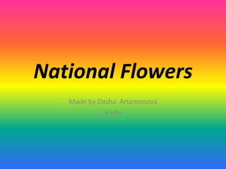 National Flowers
   Made by Dasha Artamonova
             6 «А»
 