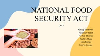 NATIONAL FOOD
SECURITY ACT
2013
Group members
Rosemary Jacob
Roshan Thomas
Ruchira Shaju
Som Nepali
Soniya George
 