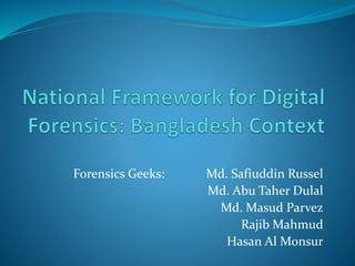 Forensics Geeks: Md. Safiuddin Russel
Md. Abu Taher Dulal
Md. Masud Parvez
Rajib Mahmud
Hasan Al Monsur
 