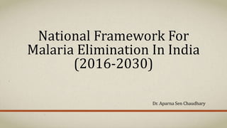 National Framework For
Malaria Elimination In India
(2016-2030)
Dr. Aparna Sen Chaudhary
 