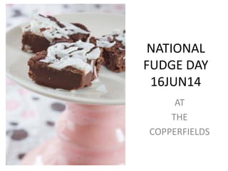 NATIONAL
FUDGE DAY
16JUN14
AT
THE
COPPERFIELDS
 