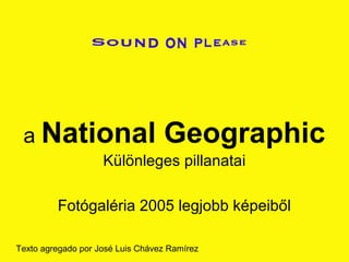 a National Geographic
Különleges pillanatai
Fotógaléria 2005 legjobb képeiből
Texto agregado por José Luis Chávez Ramírez
 