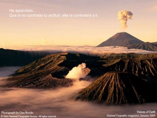 He aprendido...
Que si no controlas tu actitud, ella te controlará a ti.
 