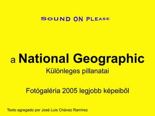 a National                        Geographic
                    Különleges pillanatai

          Fotógaléria 2005 legjobb képeiből

Texto agregado por José Luis Chávez Ramírez
 