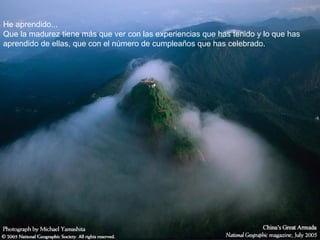 He aprendido... Que la madurez tiene más que ver con las experiencias que has tenido y lo que has aprendido de ellas, que con el número de cumpleaños que has celebrado.  