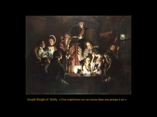 Joseph Wright of Derby « Une expérience sur un oiseau dans une pompe à air »
 