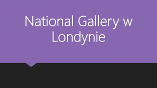 National Gallery w
Londynie
 